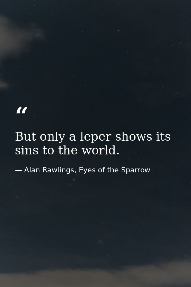 But only a leper shows its sins to the world. — Alan Rawlings, Eyes of the Sparrow