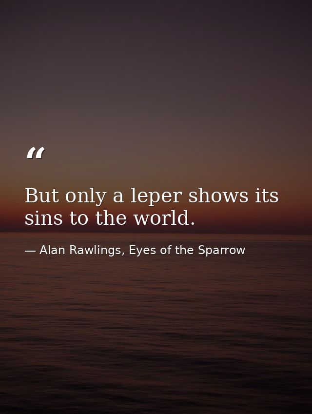 But only a leper shows its sins to the world. — Alan Rawlings, Eyes of the Sparrow