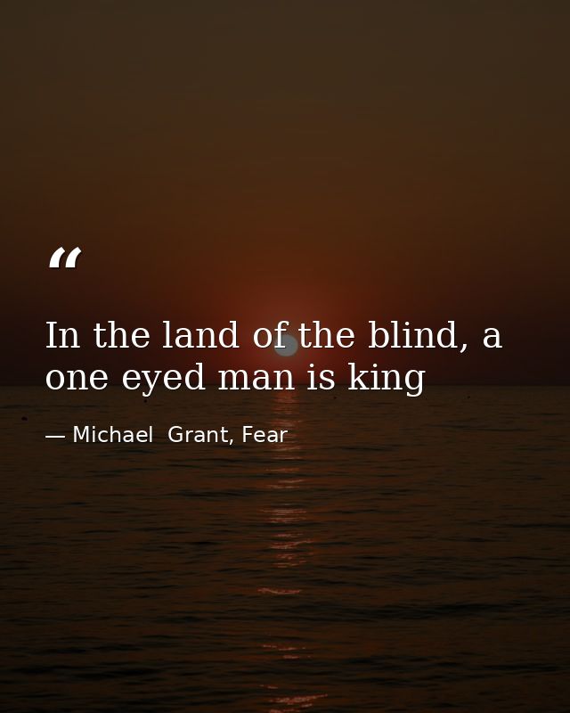 In the land of the blind, a one eyed man is king — Michael  Grant, Fear