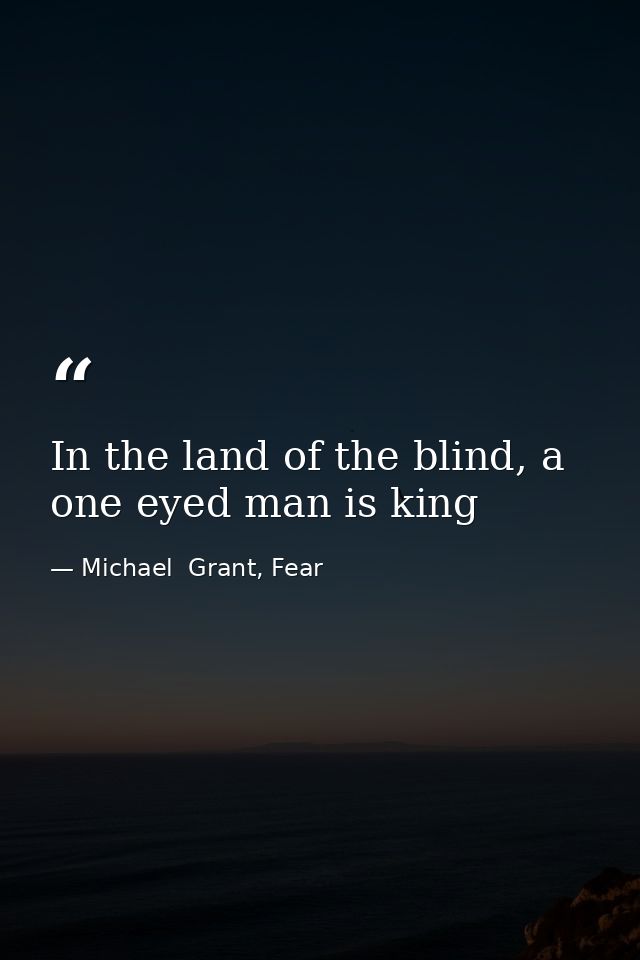 In the land of the blind, a one eyed man is king — Michael  Grant, Fear