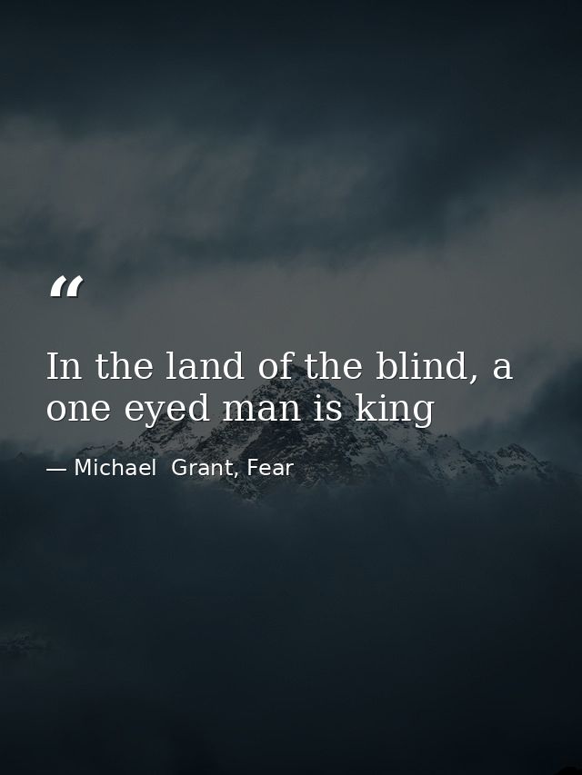 In the land of the blind, a one eyed man is king — Michael  Grant, Fear