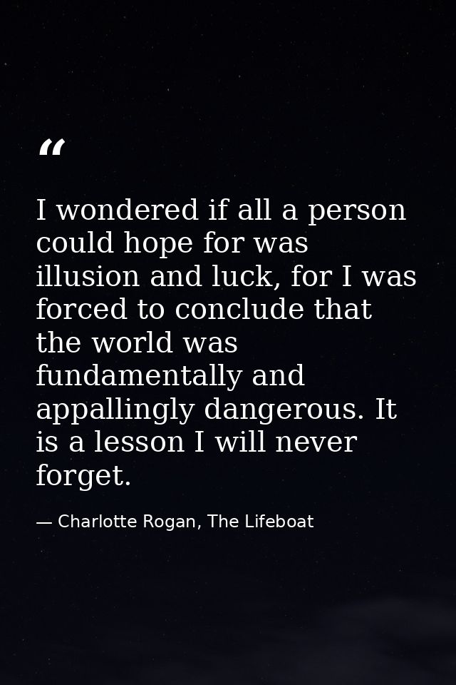I wondered if all a person could hope for was illusion and luck, for I was forced to conclude that the world was fundame — Charlotte Rogan, The Lifeboat
