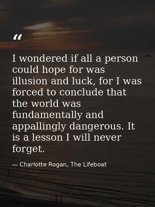 I wondered if all a person could hope for was illusion and luck, for I was forced to conclude that the world was fundame — Charlotte Rogan, The Lifeboat