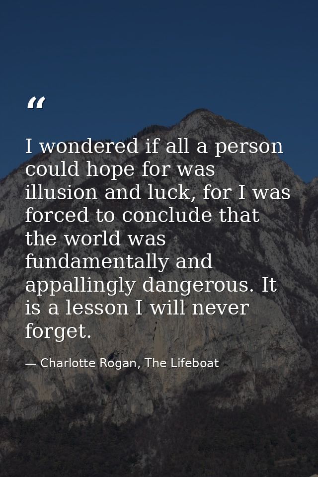 I wondered if all a person could hope for was illusion and luck, for I was forced to conclude that the world was fundame — Charlotte Rogan, The Lifeboat