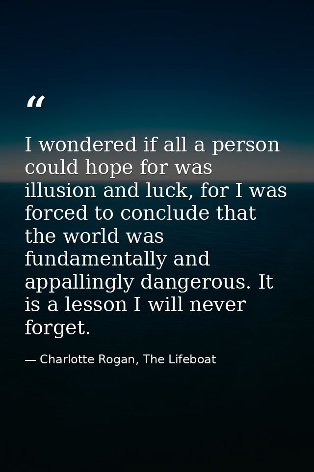 I wondered if all a person could hope for was illusion and luck, for I was forced to conclude that the world was fundame — Charlotte Rogan, The Lifeboat