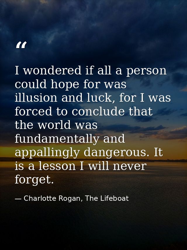 I wondered if all a person could hope for was illusion and luck, for I was forced to conclude that the world was fundame — Charlotte Rogan, The Lifeboat