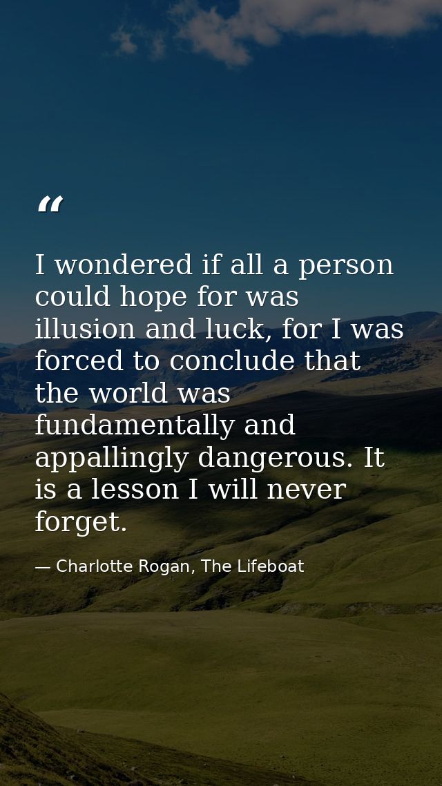 I wondered if all a person could hope for was illusion and luck, for I was forced to conclude that the world was fundame — Charlotte Rogan, The Lifeboat