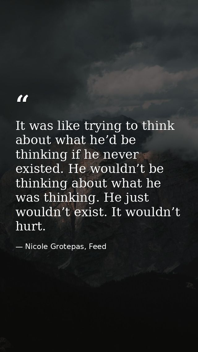 It was like trying to think about what he’d be thinking if he never existed. He wouldn’t be thinking about what he was t — Nicole Grotepas, Feed