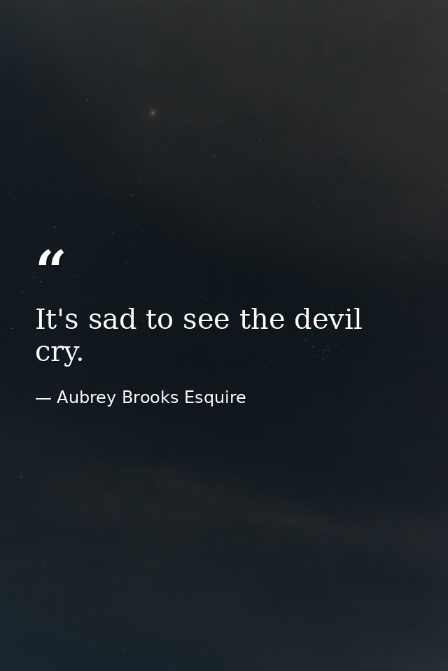 It's sad to see the devil cry. — Aubrey Brooks Esquire