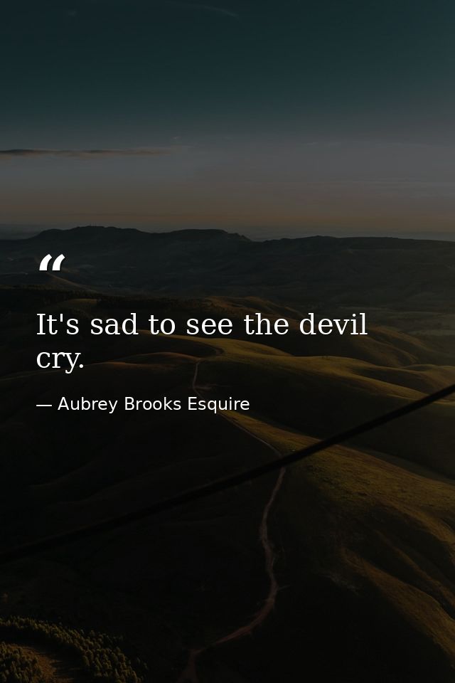 It's sad to see the devil cry. — Aubrey Brooks Esquire