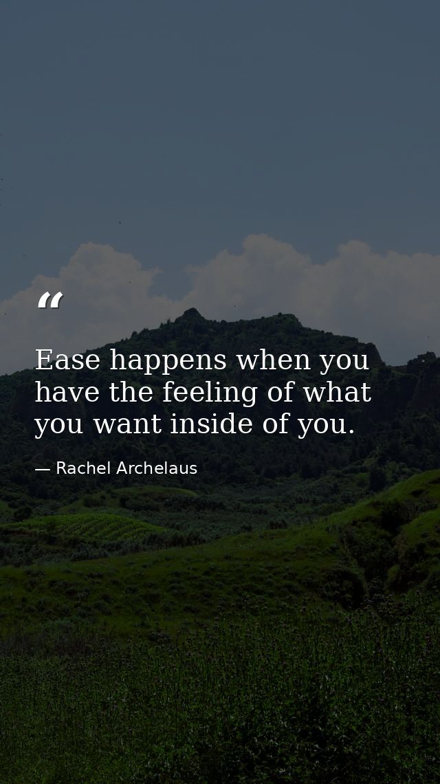 Ease happens when you have the feeling of what you want inside of you. — Rachel Archelaus
