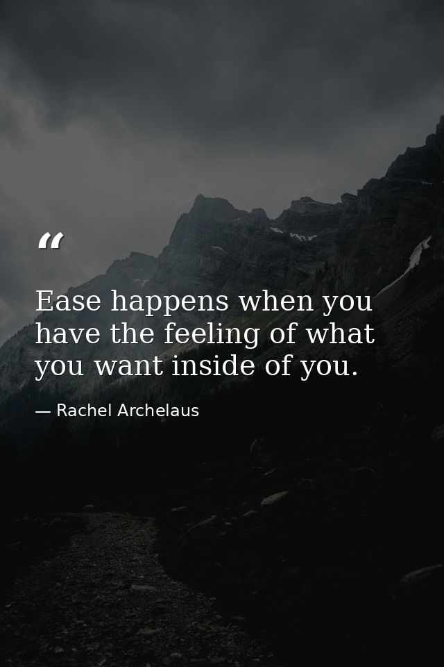 Ease happens when you have the feeling of what you want inside of you. — Rachel Archelaus