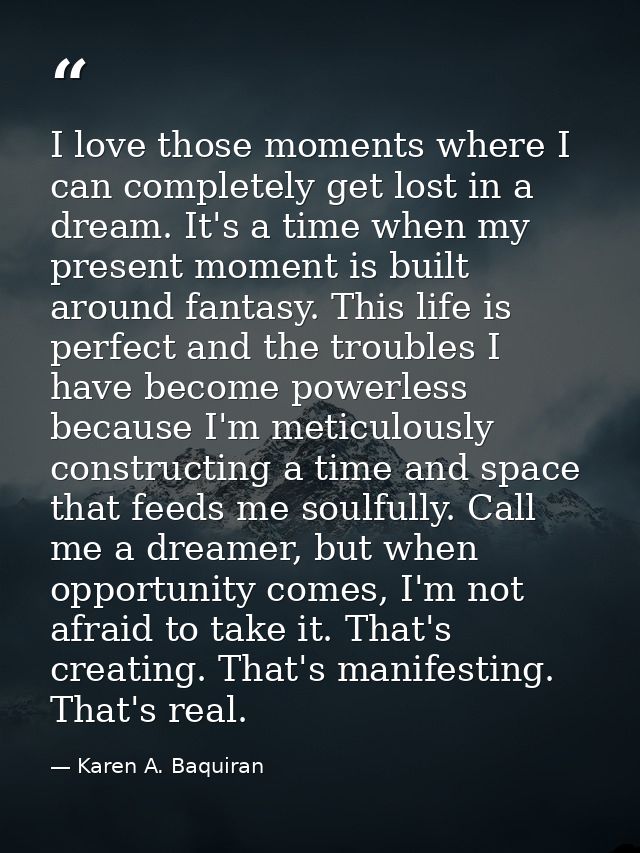 I love those moments where I can completely get lost in a dream. It's a time when my present moment is built around fant — Karen A. Baquiran