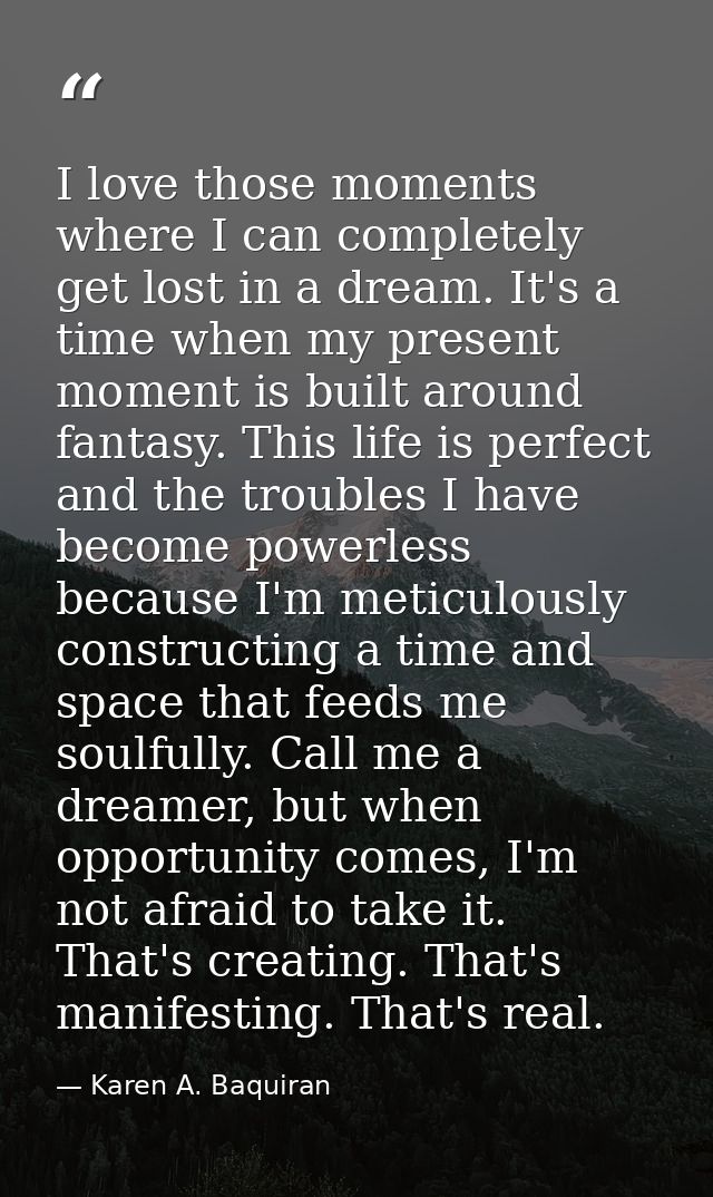 I love those moments where I can completely get lost in a dream. It's a time when my present moment is built around fant — Karen A. Baquiran