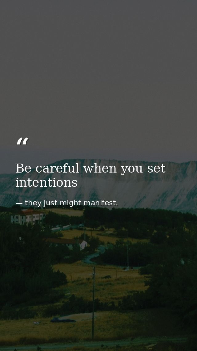 Be careful when you set intentions — they just might manifest.