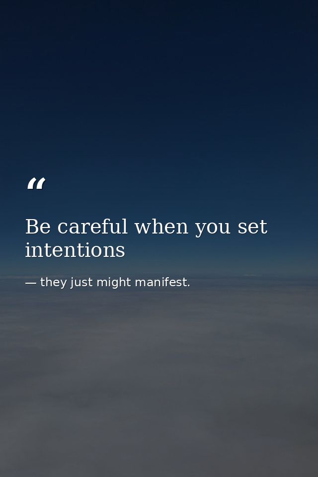 Be careful when you set intentions — they just might manifest.
