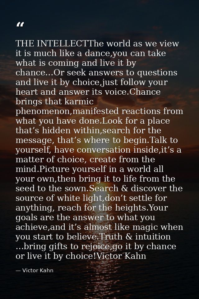 THE INTELLECTThe world as we view it is much like a dance,you can take what is coming and live it by chance…Or seek answ — Victor Kahn
