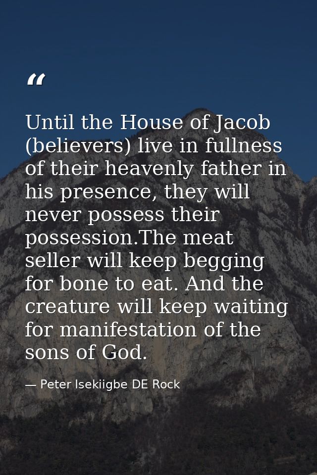 Until the House of Jacob (believers) live in fullness of their heavenly father in his presence, they will never possess  — Peter Isekiigbe DE Rock