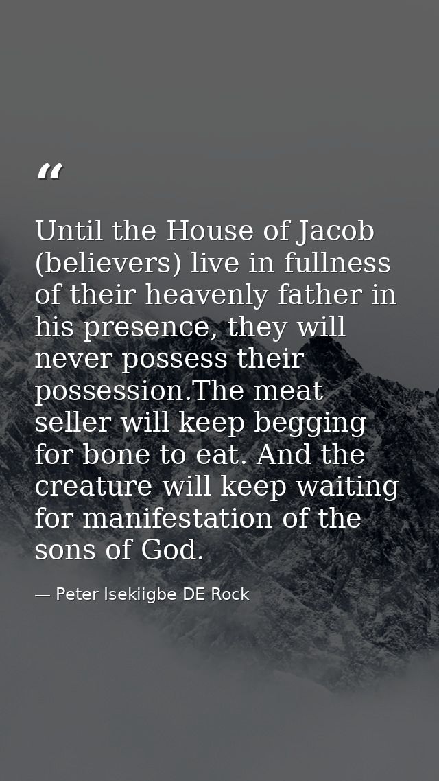 Until the House of Jacob (believers) live in fullness of their heavenly father in his presence, they will never possess  — Peter Isekiigbe DE Rock