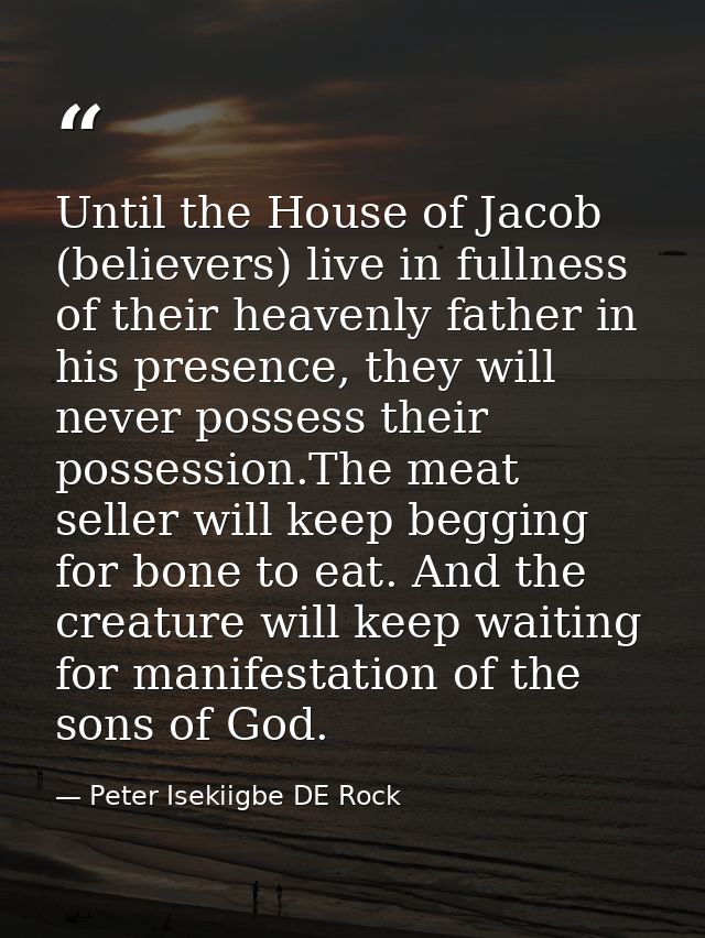 Until the House of Jacob (believers) live in fullness of their heavenly father in his presence, they will never possess  — Peter Isekiigbe DE Rock