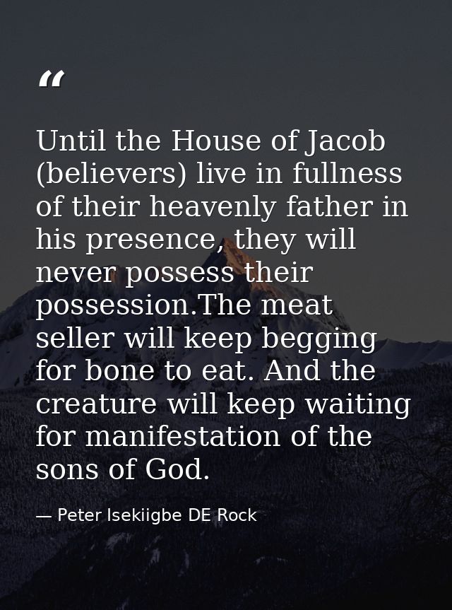Until the House of Jacob (believers) live in fullness of their heavenly father in his presence, they will never possess  — Peter Isekiigbe DE Rock