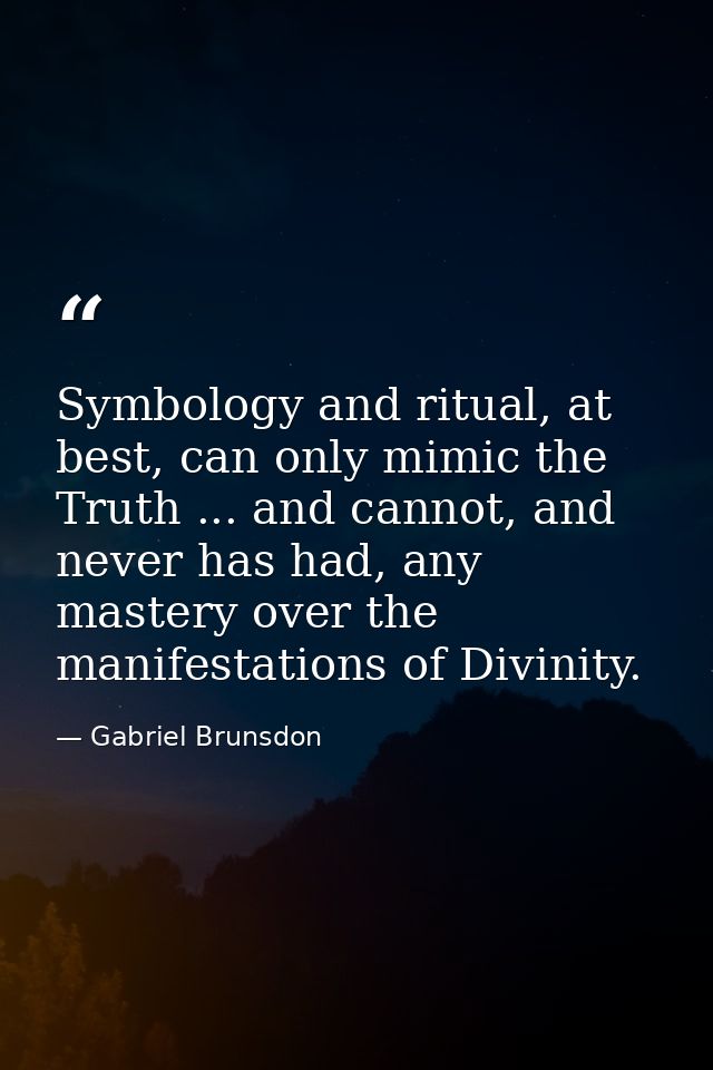 Symbology and ritual, at best, can only mimic the Truth ... and cannot, and never has had, any mastery over the manifest — Gabriel Brunsdon