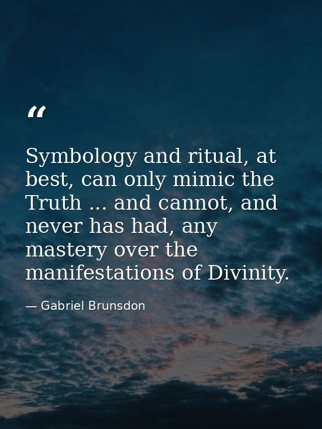 Symbology and ritual, at best, can only mimic the Truth ... and cannot, and never has had, any mastery over the manifest — Gabriel Brunsdon