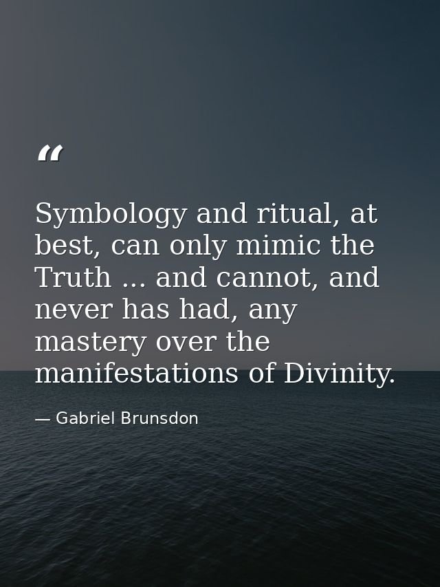 Symbology and ritual, at best, can only mimic the Truth ... and cannot, and never has had, any mastery over the manifest — Gabriel Brunsdon