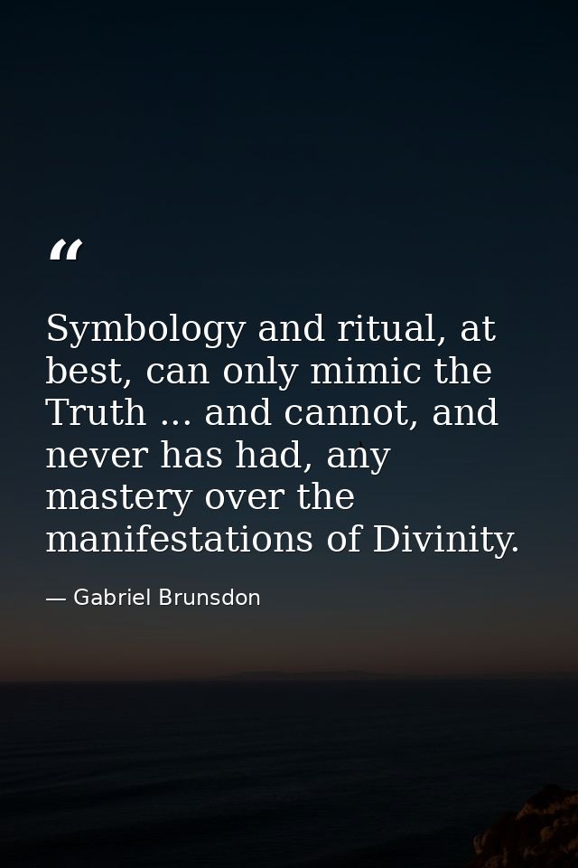 Symbology and ritual, at best, can only mimic the Truth ... and cannot, and never has had, any mastery over the manifest — Gabriel Brunsdon