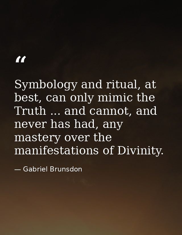 Symbology and ritual, at best, can only mimic the Truth ... and cannot, and never has had, any mastery over the manifest — Gabriel Brunsdon