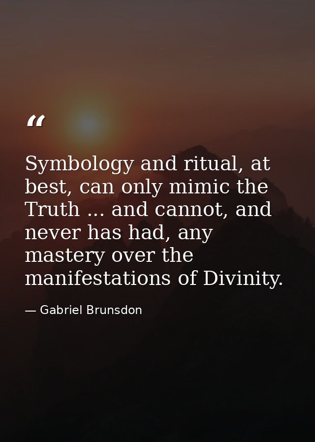Symbology and ritual, at best, can only mimic the Truth ... and cannot, and never has had, any mastery over the manifest — Gabriel Brunsdon