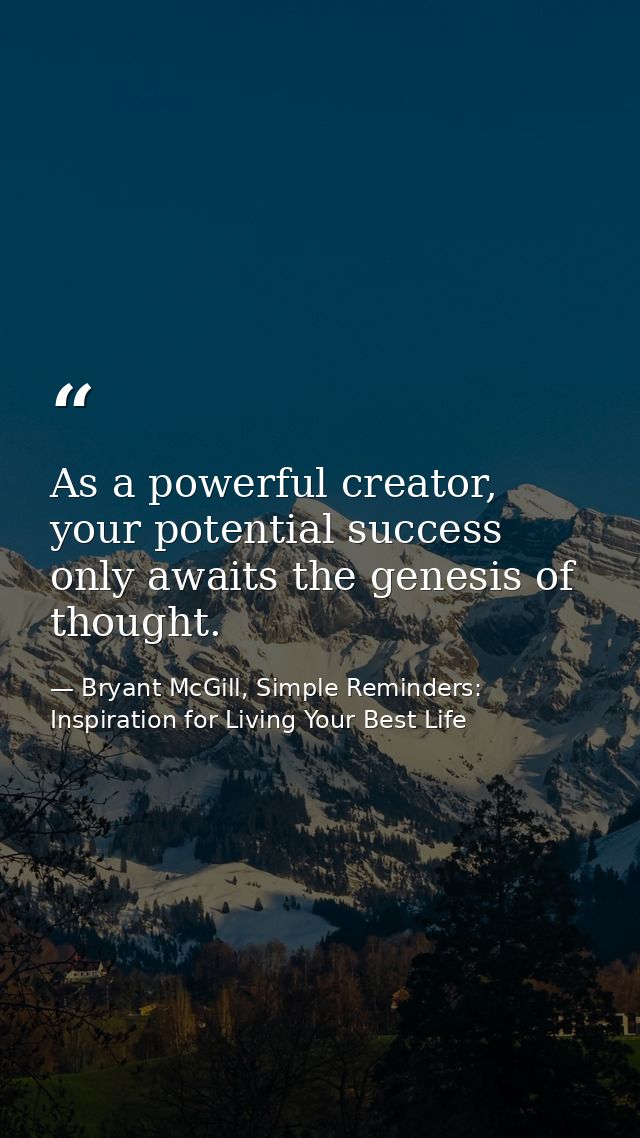 As a powerful creator, your potential success only awaits the genesis of thought. — Bryant McGill, Simple Reminders: Inspiration for Living Your Best Life
