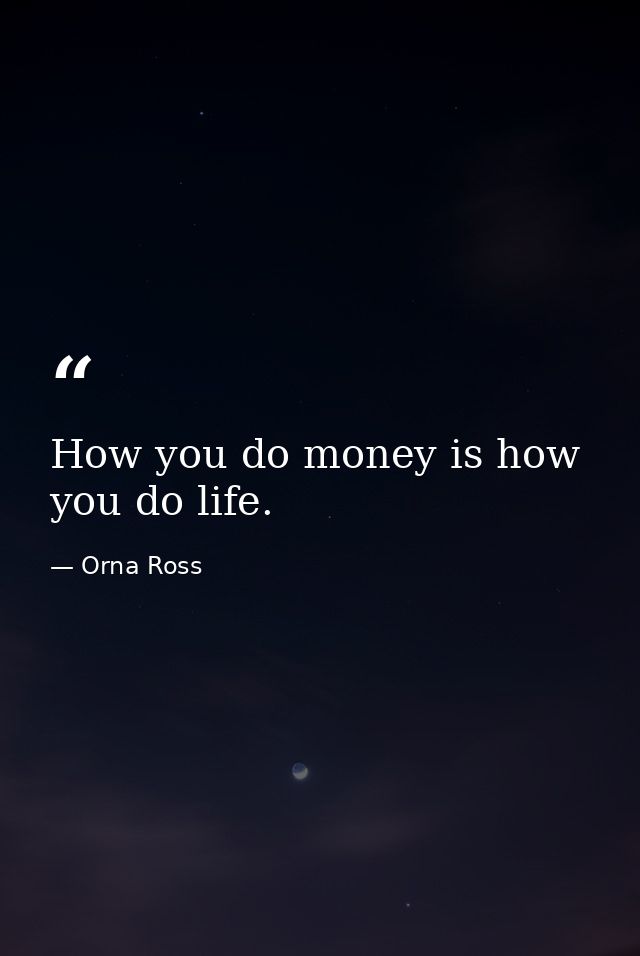 How you do money is how you do life. — Orna Ross