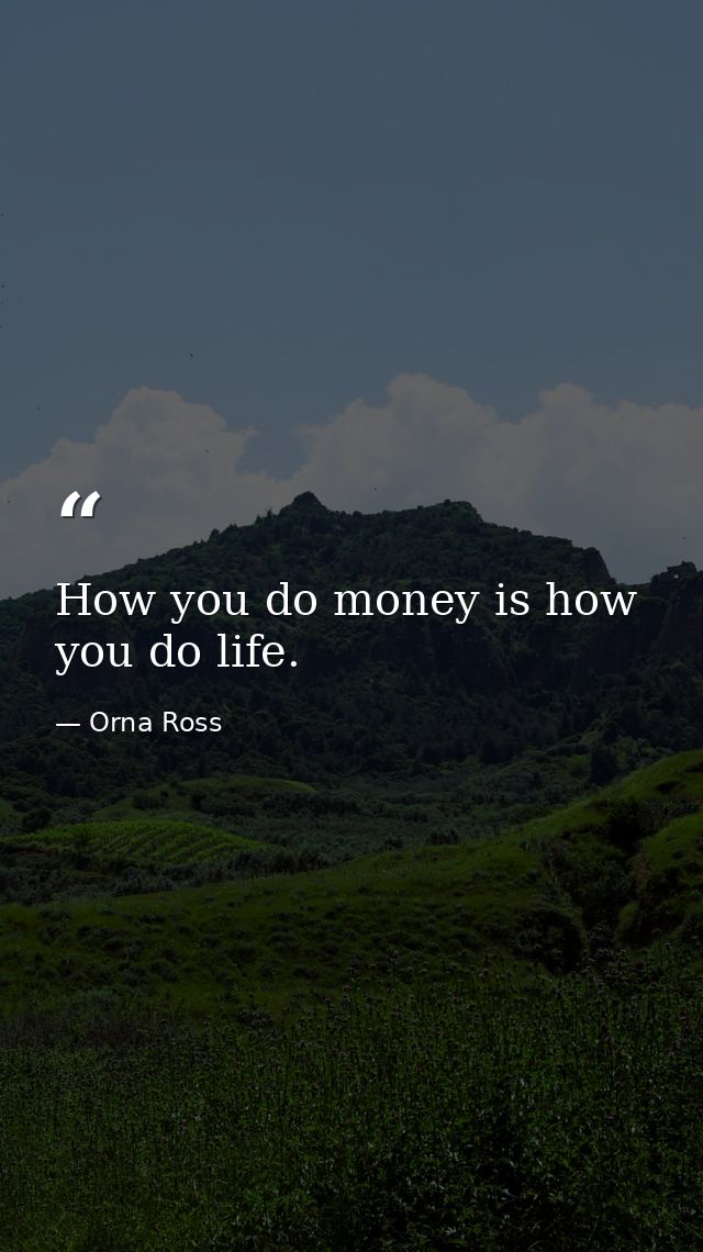 How you do money is how you do life. — Orna Ross