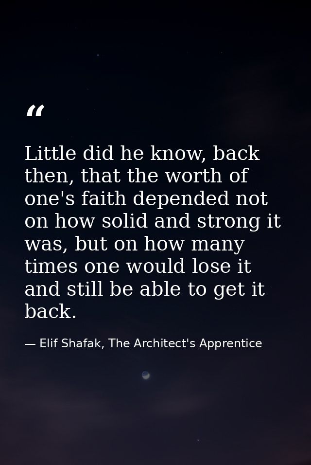 Little did he know, back then, that the worth of one's faith depended not on how solid and strong it was, but on how man — Elif Shafak, The Architect's Apprentice