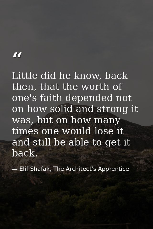 Little did he know, back then, that the worth of one's faith depended not on how solid and strong it was, but on how man — Elif Shafak, The Architect's Apprentice