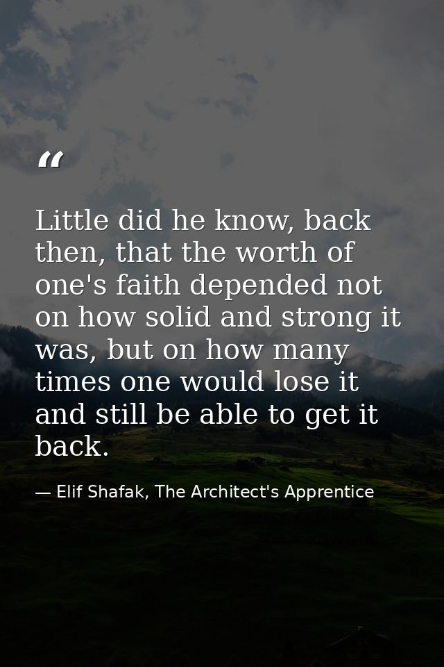 Little did he know, back then, that the worth of one's faith depended not on how solid and strong it was, but on how man — Elif Shafak, The Architect's Apprentice