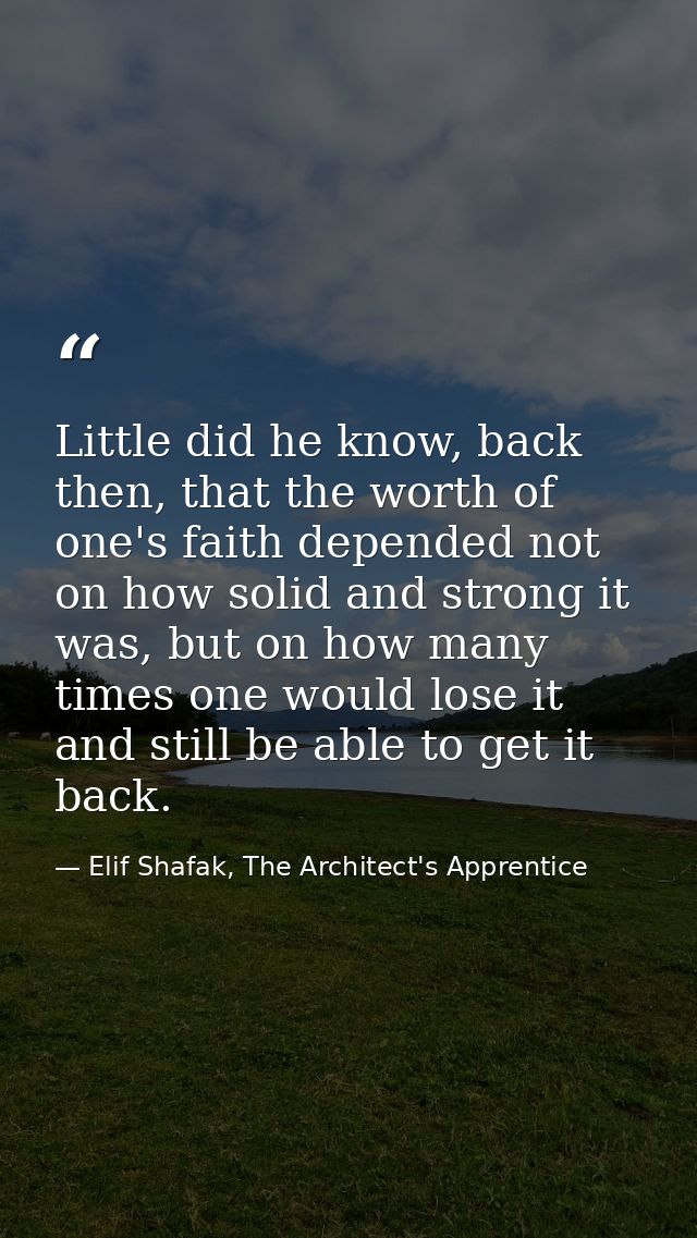 Little did he know, back then, that the worth of one's faith depended not on how solid and strong it was, but on how man — Elif Shafak, The Architect's Apprentice