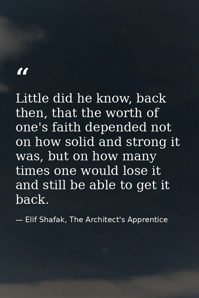 Little did he know, back then, that the worth of one's faith depended not on how solid and strong it was, but on how man — Elif Shafak, The Architect's Apprentice