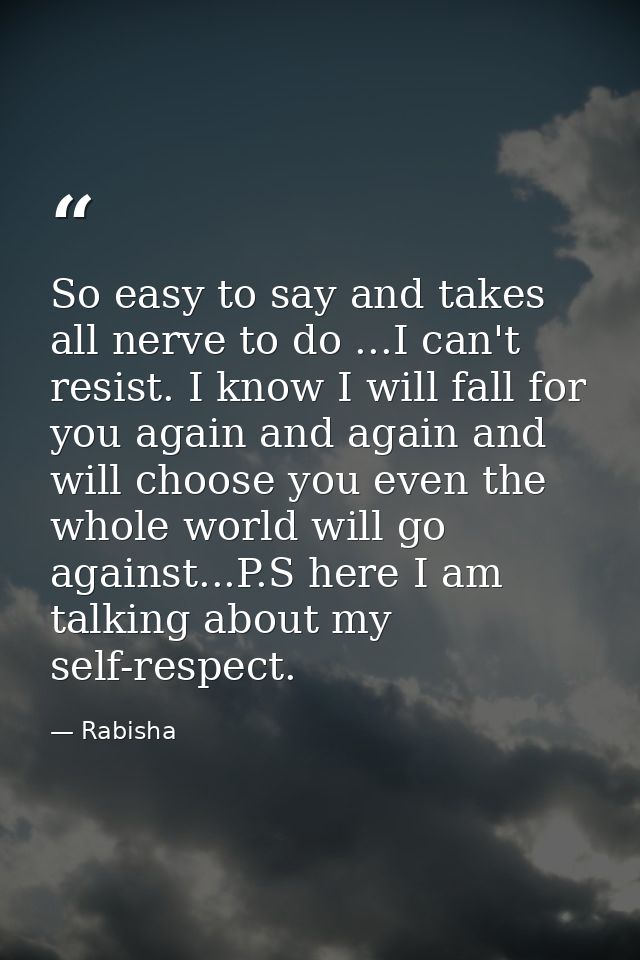 So easy to say and takes all nerve to do ...I can't resist. I know I will fall for you again and again and will choose y — Rabisha
