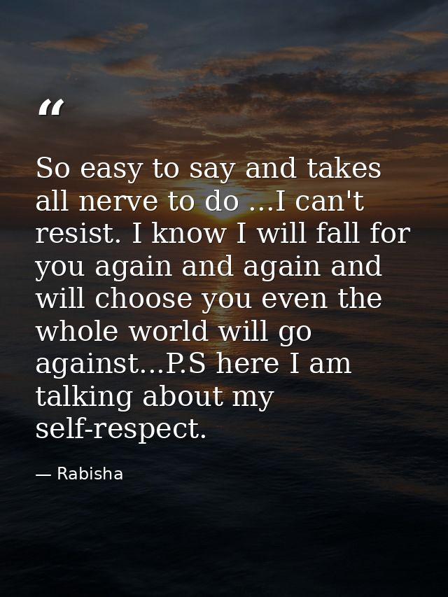 So easy to say and takes all nerve to do ...I can't resist. I know I will fall for you again and again and will choose y — Rabisha