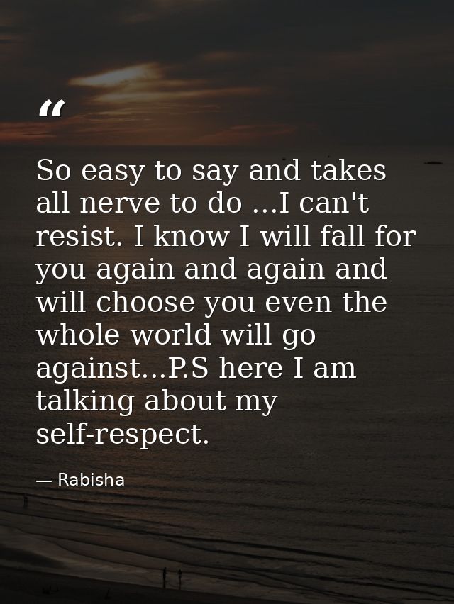 So easy to say and takes all nerve to do ...I can't resist. I know I will fall for you again and again and will choose y — Rabisha