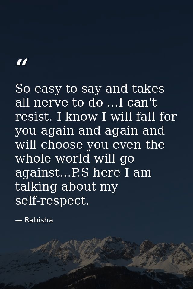 So easy to say and takes all nerve to do ...I can't resist. I know I will fall for you again and again and will choose y — Rabisha