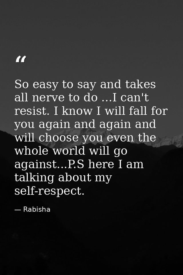 So easy to say and takes all nerve to do ...I can't resist. I know I will fall for you again and again and will choose y — Rabisha