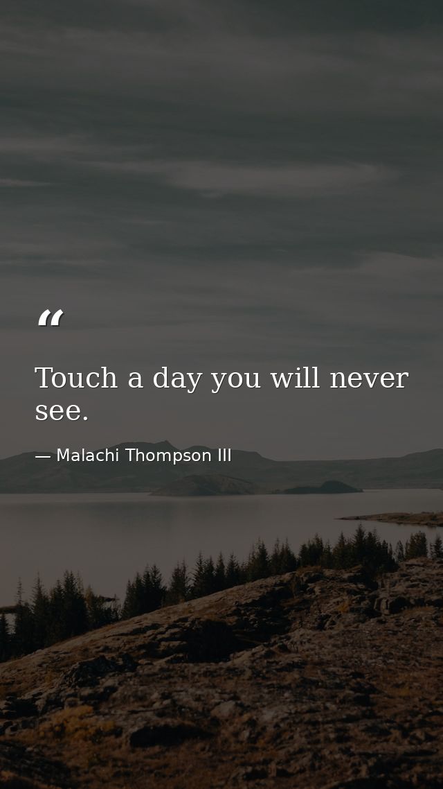 Touch a day you will never see. — Malachi Thompson III
