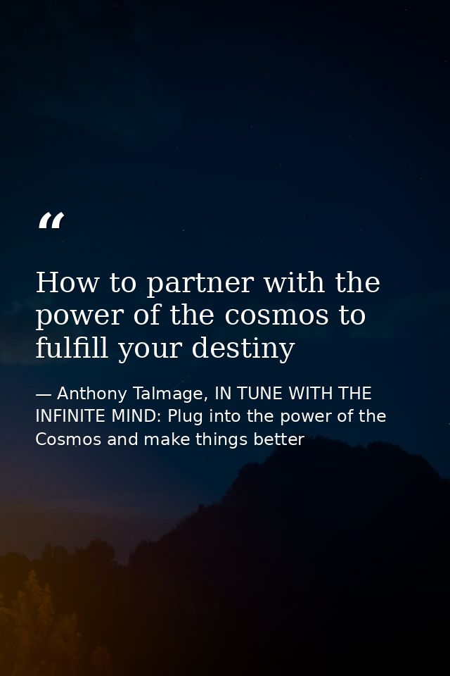 How to partner with the power of the cosmos to fulfill your destiny — Anthony Talmage, IN TUNE WITH THE INFINITE MIND: Plug into the power of the Cosmos and make things better
