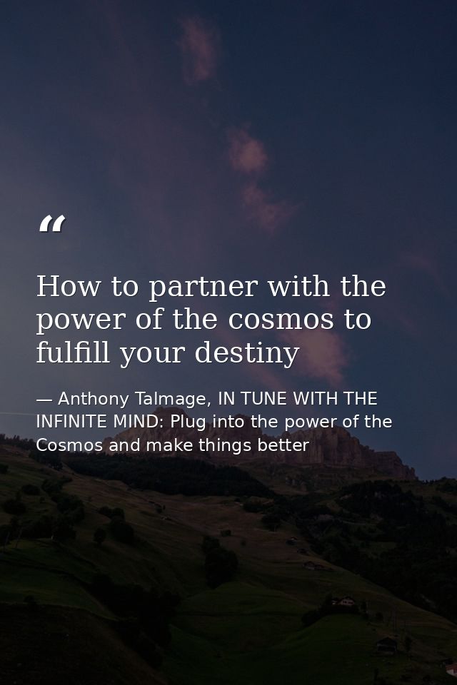 How to partner with the power of the cosmos to fulfill your destiny — Anthony Talmage, IN TUNE WITH THE INFINITE MIND: Plug into the power of the Cosmos and make things better