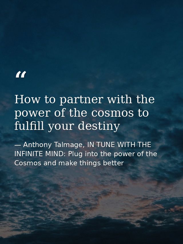 How to partner with the power of the cosmos to fulfill your destiny — Anthony Talmage, IN TUNE WITH THE INFINITE MIND: Plug into the power of the Cosmos and make things better