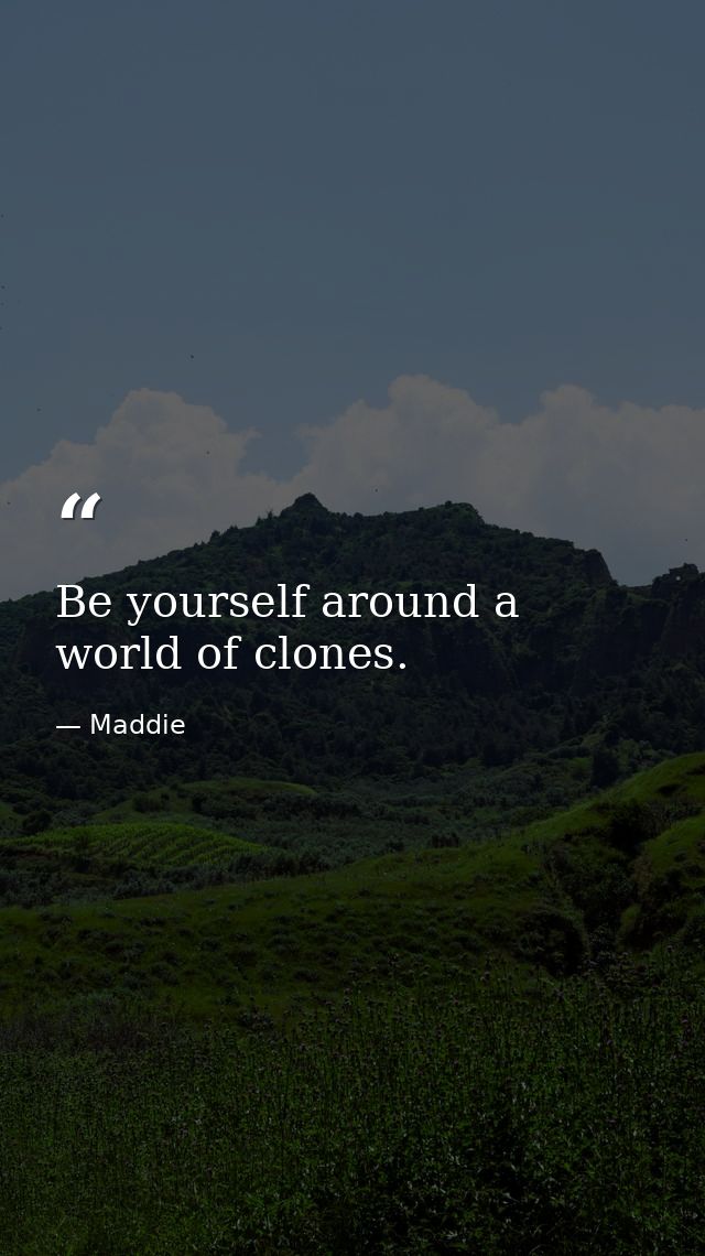 Be yourself around a world of clones. — Maddie