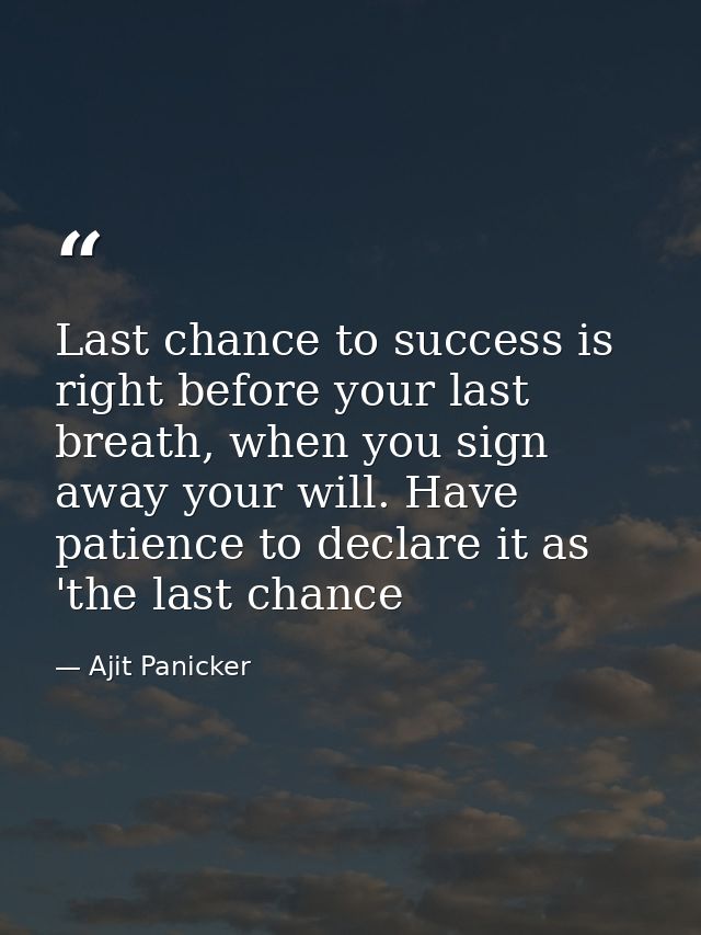 Last chance to success is right before your last breath, when you sign away your will. Have patience to declare it as 't — Ajit Panicker